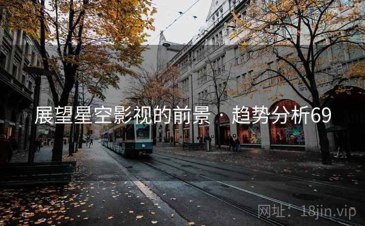 展望星空影视的前景 · 趋势分析69 展望星空影视的前景 · 趋势分析69