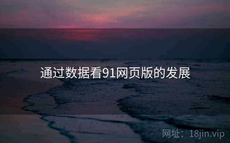 通过数据看91网页版的发展 通过数据看91网页版的发展