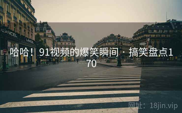 哈哈!91视频的爆笑瞬间 · 搞笑盘点170 哈哈!91视频的爆笑瞬间 · 搞笑盘点170
