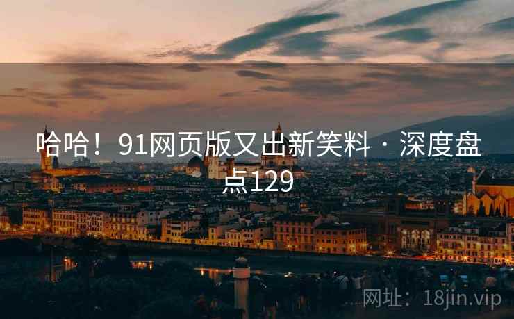 哈哈！91网页版又出新笑料 · 深度盘点129