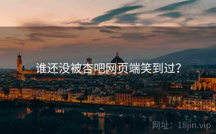 谁还没被杏吧网页端笑到过？