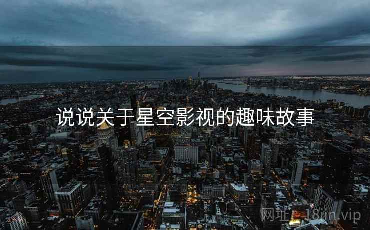 说说关于星空影视的趣味故事 说说关于星空影视的趣味故事