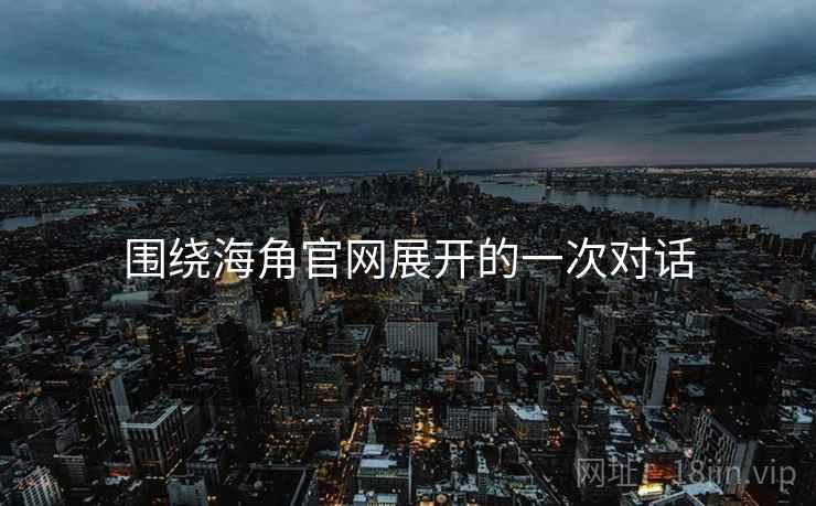 围绕海角官网展开的一次对话