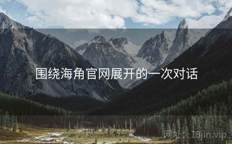 围绕海角官网展开的一次对话