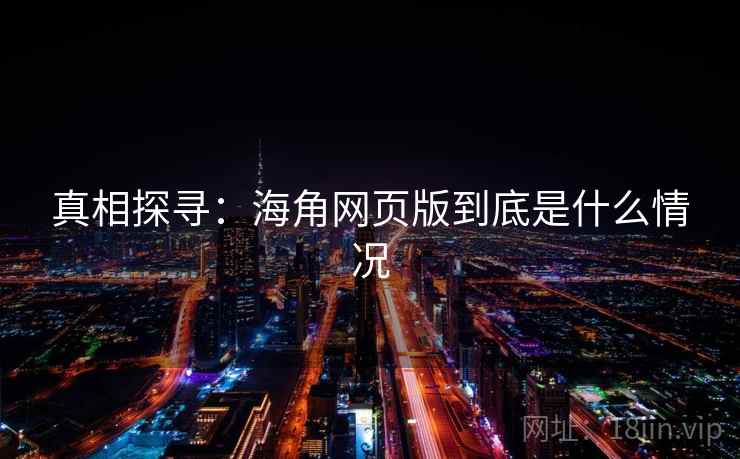 真相探寻:海角网页版到底是什么情况