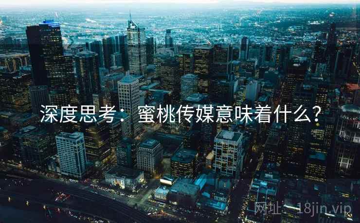 深度思考：蜜桃传媒意味着什么？