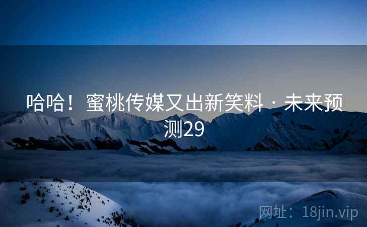 哈哈!蜜桃传媒又出新笑料 · 未来预测29
