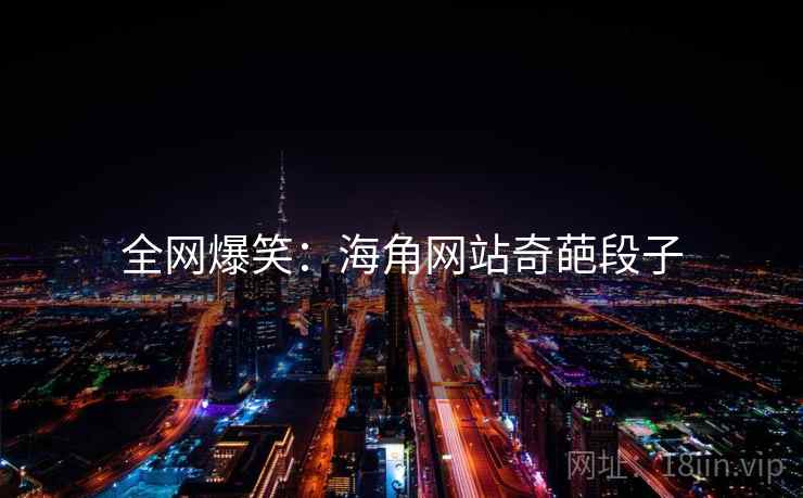 全网爆笑:海角网站奇葩段子