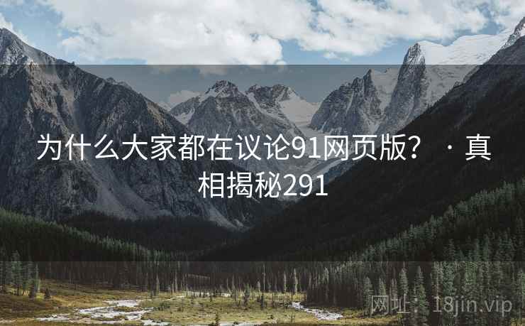 为什么大家都在议论91网页版? · 真相揭秘291 为什么大家都在议论91网页版? · 真相揭秘291