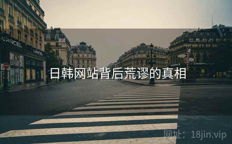 日韩网站背后荒谬的真相