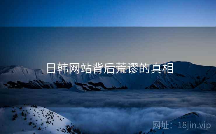 日韩网站背后荒谬的真相