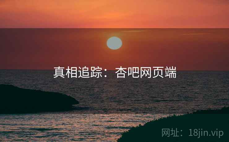 真相追踪：杏吧网页端