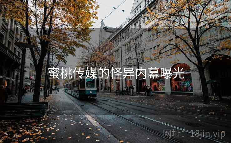 蜜桃传媒的怪异内幕曝光