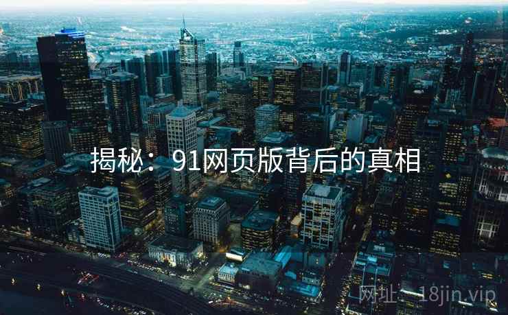 揭秘：91网页版背后的真相