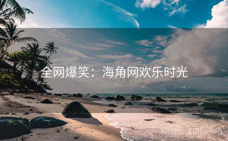 全网爆笑：海角网欢乐时光