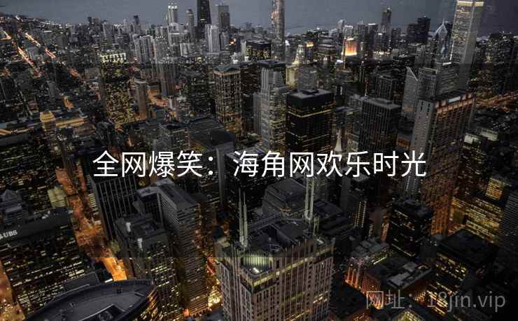 全网爆笑：海角网欢乐时光