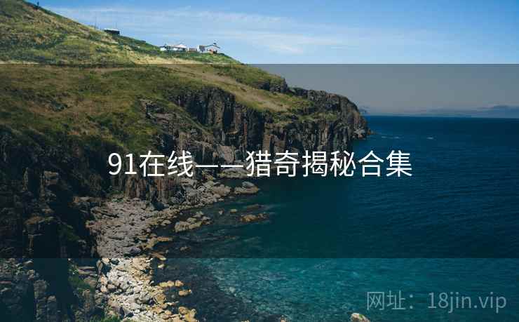 91在线——猎奇揭秘合集