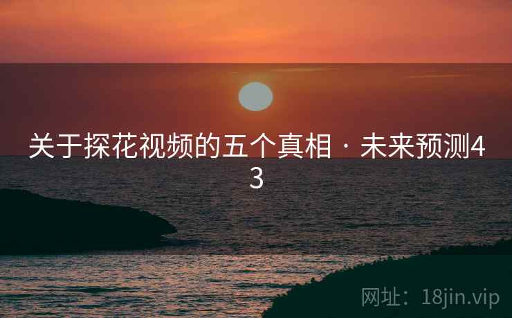 关于探花视频的五个真相 · 未来预测43