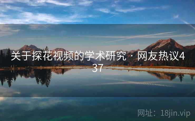 关于探花视频的学术研究 · 网友热议437