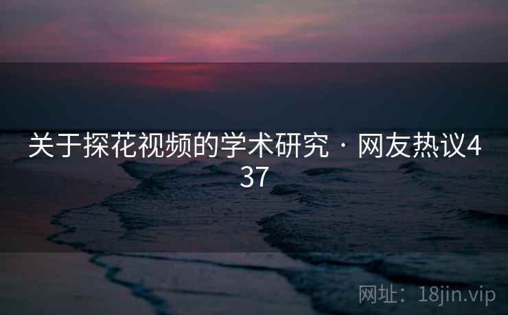 关于探花视频的学术研究 · 网友热议437 关于探花视频的学术研究 · 网友热议437