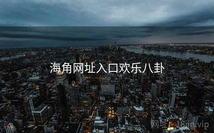 海角网址入口欢乐八卦
