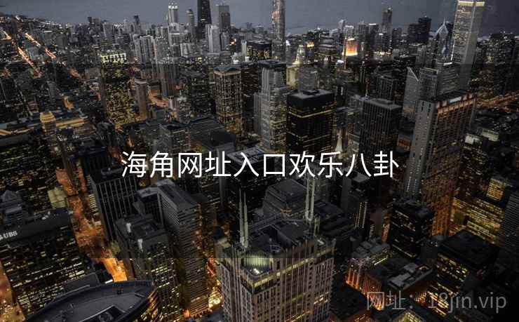 海角网址入口欢乐八卦 海角网址入口欢乐八卦