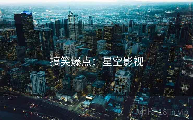 搞笑爆点:星空影视
