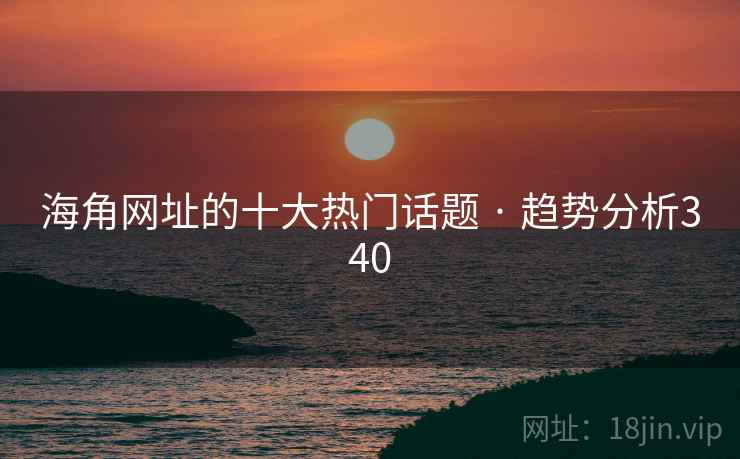 海角网址的十大热门话题 · 趋势分析340 海角网址的十大热门话题 · 趋势分析340