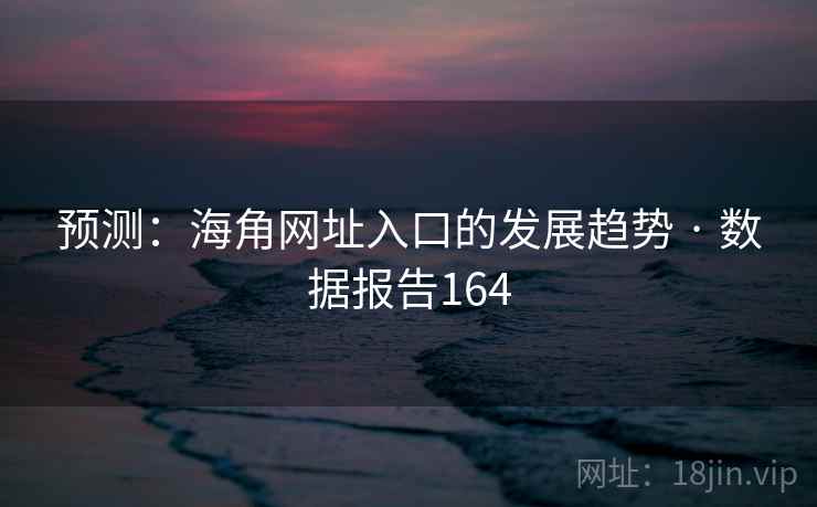 预测:海角网址入口的发展趋势 · 数据报告164