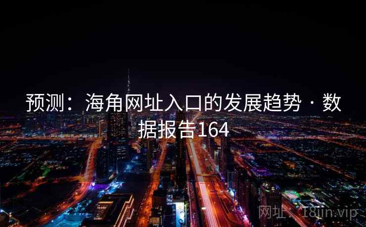预测:海角网址入口的发展趋势 · 数据报告164 预测:海角网址入口的发展趋势 · 数据报告164
