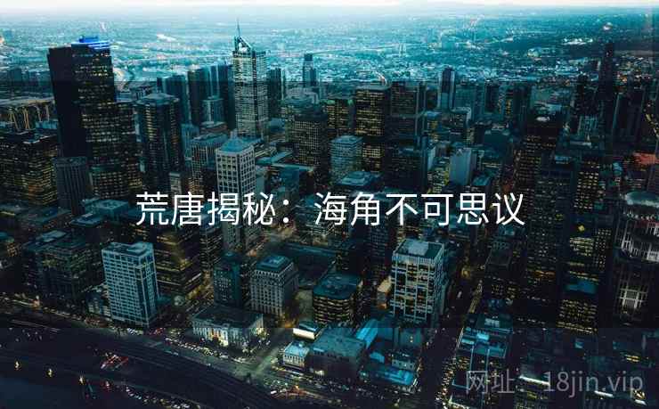 荒唐揭秘:海角不可思议