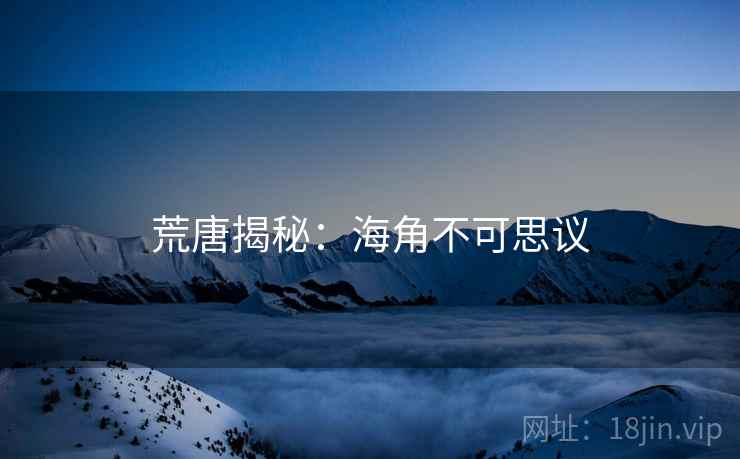 荒唐揭秘:海角不可思议 荒唐揭秘:海角不可思议