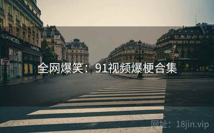 全网爆笑:91视频爆梗合集