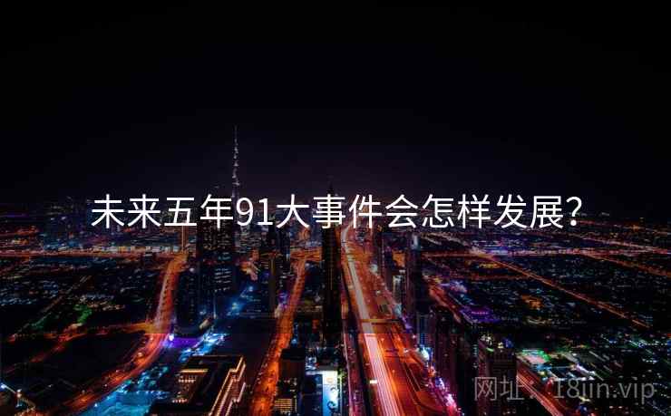 未来五年91大事件会怎样发展? 未来五年91大事件会怎样发展?