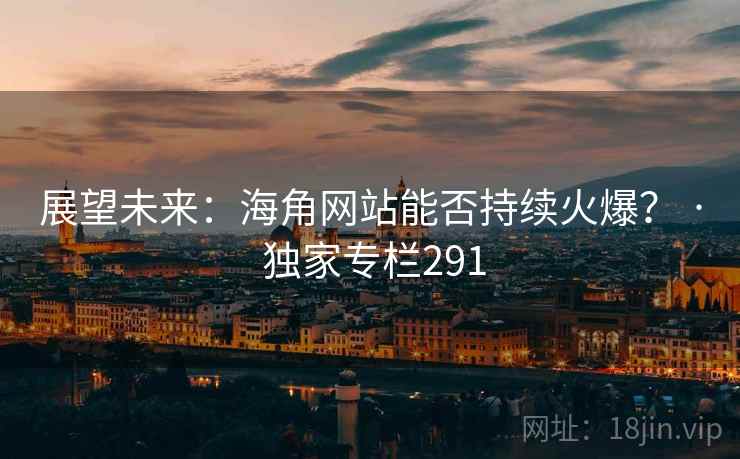 展望未来:海角网站能否持续火爆? · 独家专栏291