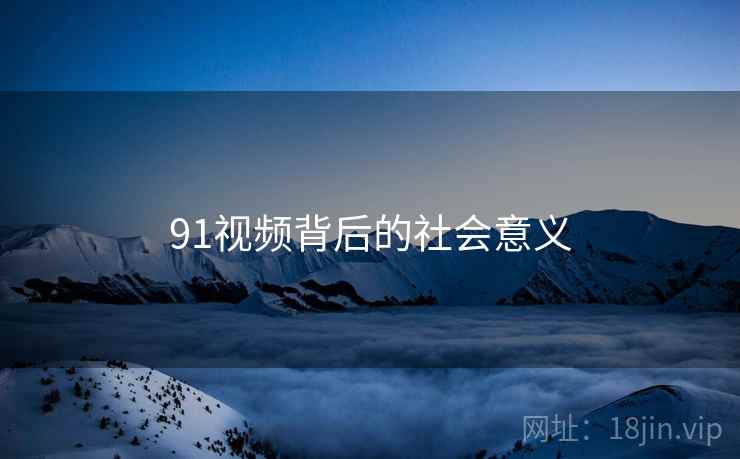91视频背后的社会意义 91视频背后的社会意义