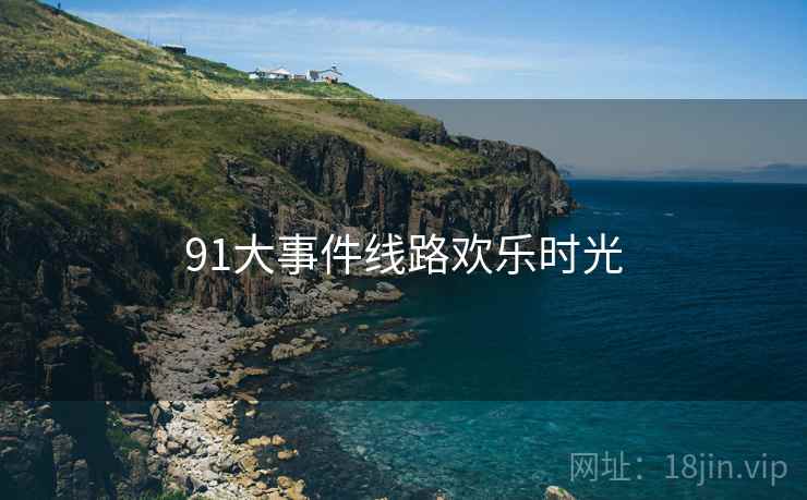 91大事件线路欢乐时光