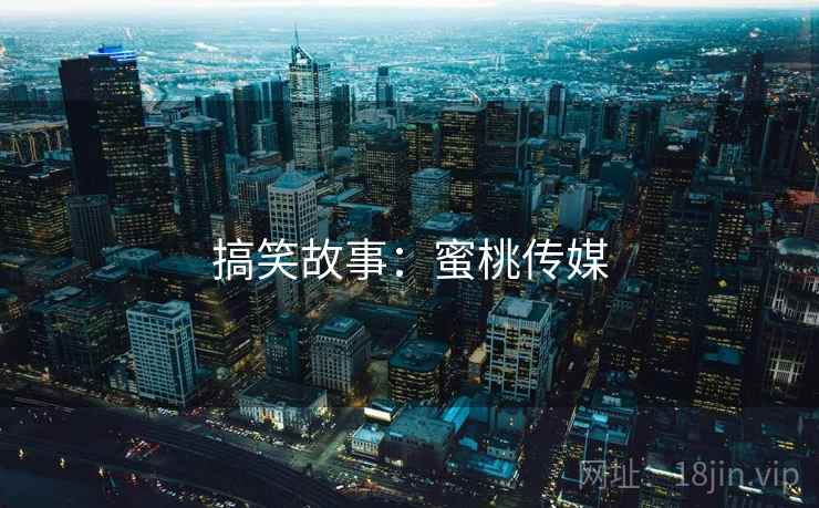 搞笑故事:蜜桃传媒