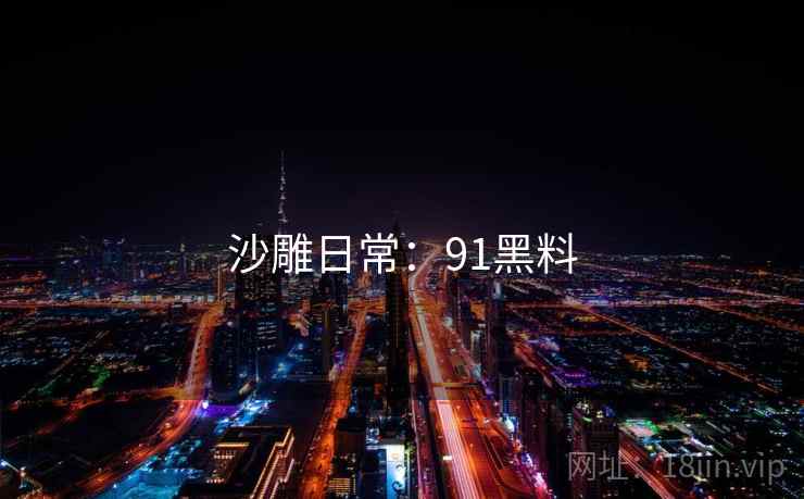 沙雕日常:91黑料 沙雕日常:91黑料
