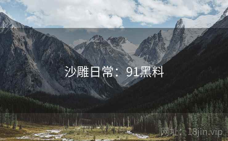 沙雕日常:91黑料 沙雕日常:91黑料