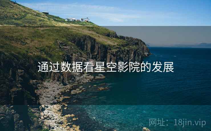 通过数据看星空影院的发展 通过数据看星空影院的发展