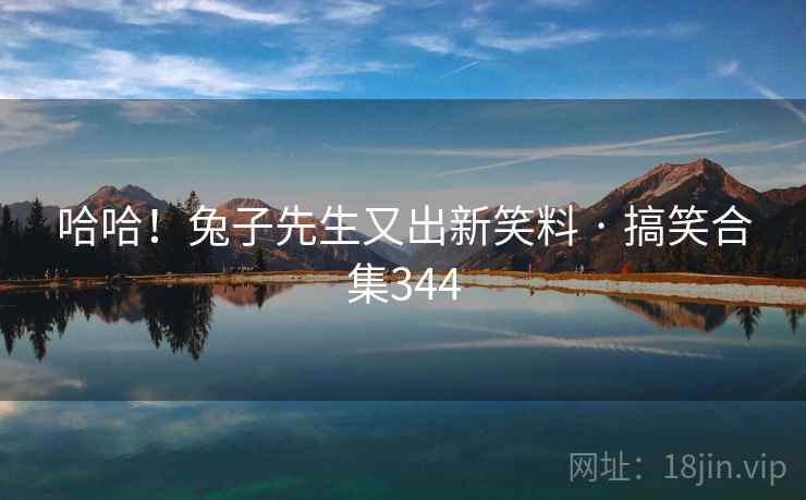 哈哈!兔子先生又出新笑料 · 搞笑合集344