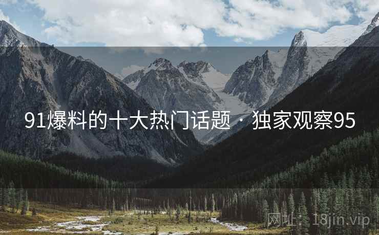 91爆料的十大热门话题 · 独家观察95 91爆料的十大热门话题 · 独家观察95