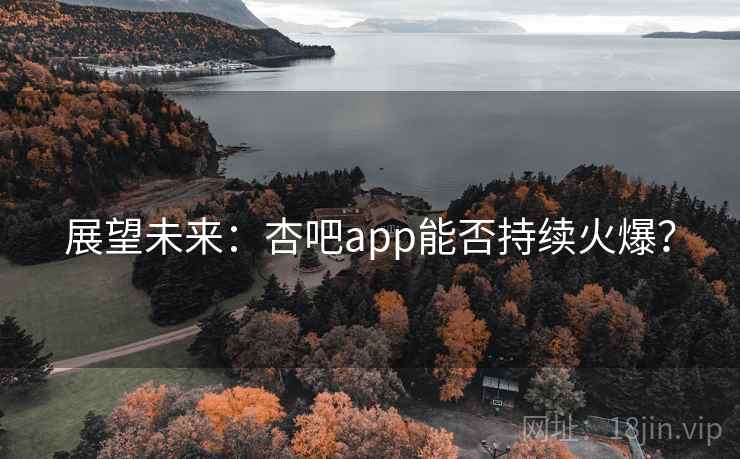 展望未来:杏吧app能否持续火爆? 展望未来:杏吧app能否持续火爆?