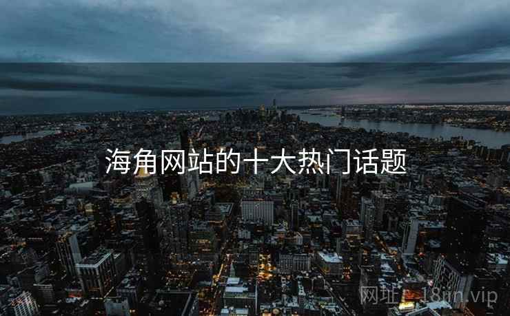 海角网站的十大热门话题