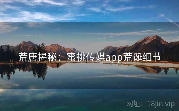 荒唐揭秘:蜜桃传媒app荒诞细节