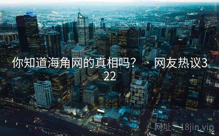 你知道海角网的真相吗? · 网友热议322