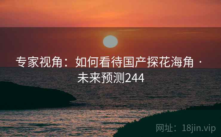 专家视角:如何看待国产探花海角 · 未来预测244