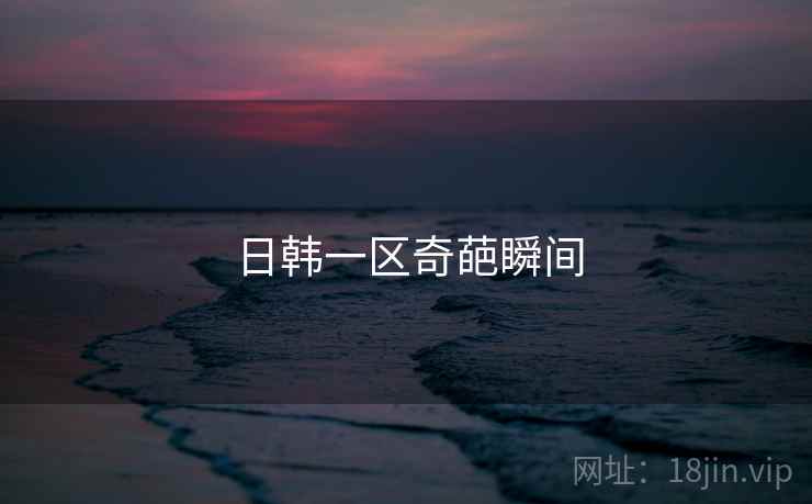 日韩一区奇葩瞬间 日韩一区奇葩瞬间
