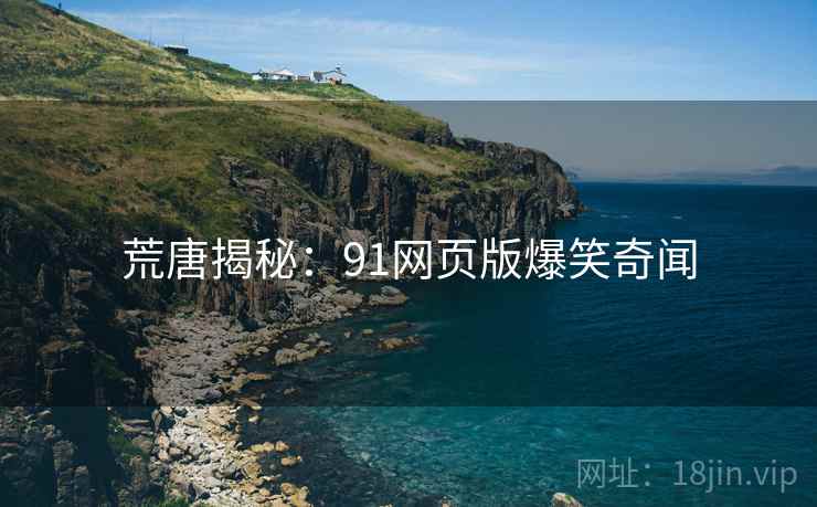 荒唐揭秘:91网页版爆笑奇闻